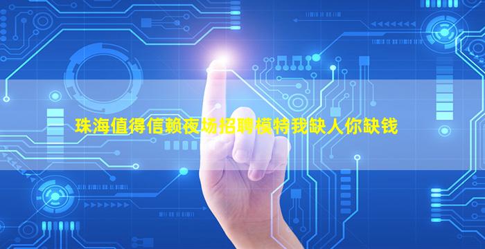 珠海值得信赖夜场招聘模特我缺人你缺钱